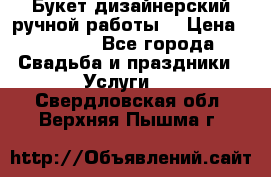 Букет дизайнерский ручной работы. › Цена ­ 5 000 - Все города Свадьба и праздники » Услуги   . Свердловская обл.,Верхняя Пышма г.